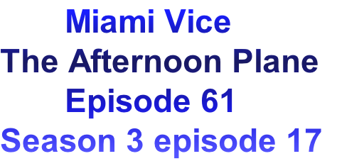        Miami Vice
The Afternoon Plane
       Episode 61
Season 3 episode 17