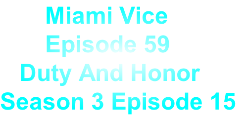        Miami Vice
       Episode 59
   Duty And Honor
Season 3 Episode 15