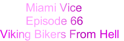         Miami Vice 
        Episode 66
Viking Bikers From Hell