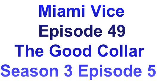         Miami Vice
        Episode 49
   The Good Collar
Season 3 Episode 5